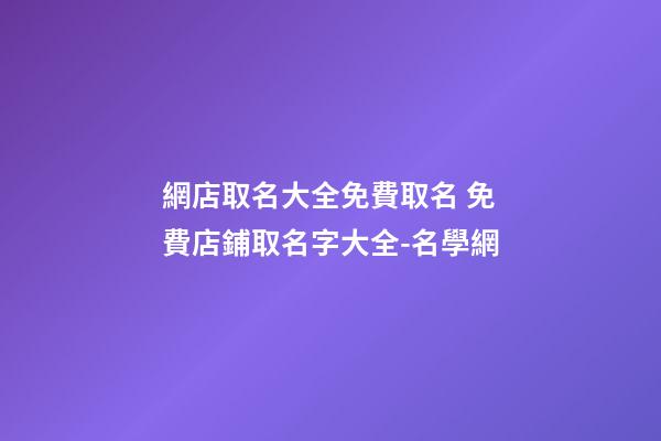 網店取名大全免費取名 免費店鋪取名字大全-名學網-第1張-店鋪起名-玄機派